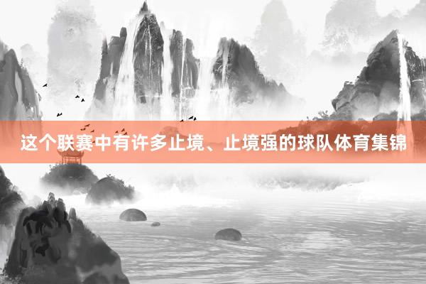 这个联赛中有许多止境、止境强的球队体育集锦