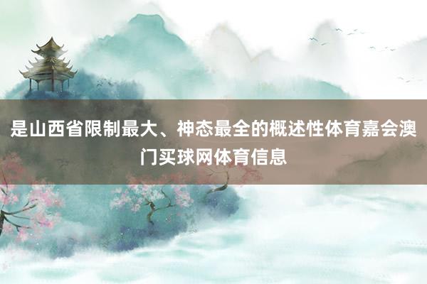 是山西省限制最大、神态最全的概述性体育嘉会澳门买球网体育信息