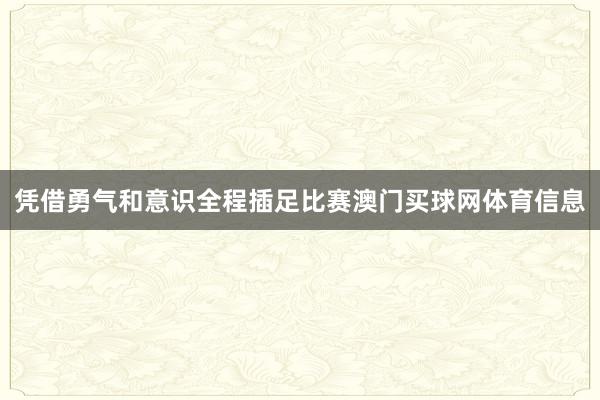 凭借勇气和意识全程插足比赛澳门买球网体育信息