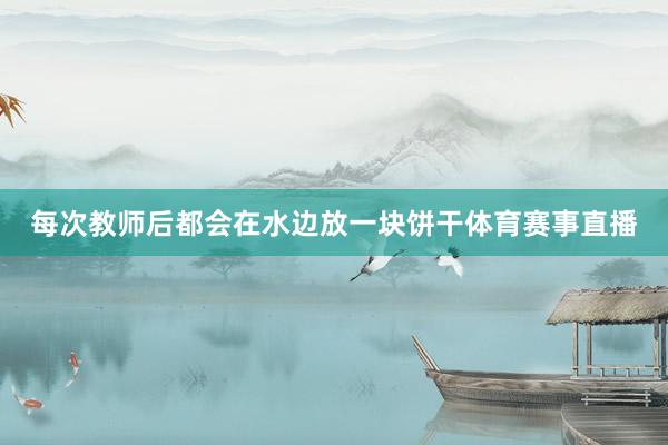 每次教师后都会在水边放一块饼干体育赛事直播
