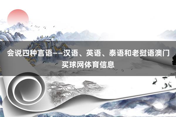 会说四种言语——汉语、英语、泰语和老挝语澳门买球网体育信息