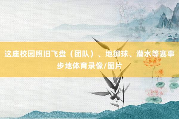 这座校园照旧飞盘（团队）、地掷球、潜水等赛事步地体育录像/图片