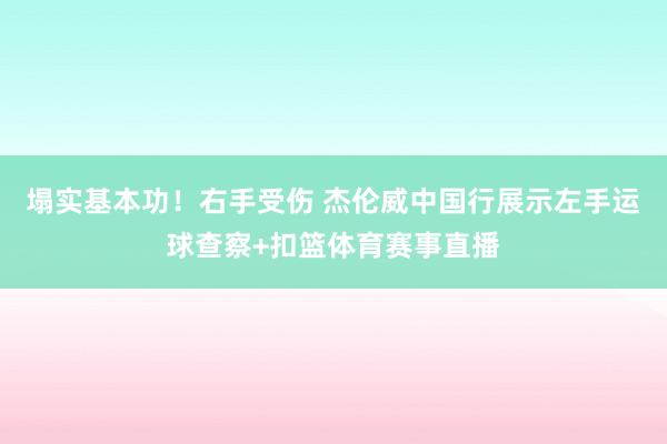 塌实基本功！右手受伤 杰伦威中国行展示左手运球查察+扣篮体育赛事直播