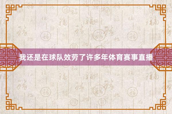 我还是在球队效劳了许多年体育赛事直播