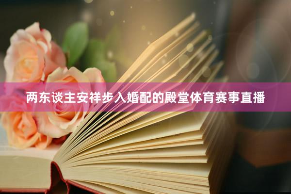 两东谈主安祥步入婚配的殿堂体育赛事直播
