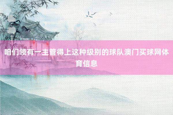咱们领有一主管得上这种级别的球队澳门买球网体育信息