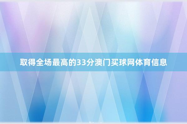 取得全场最高的33分澳门买球网体育信息