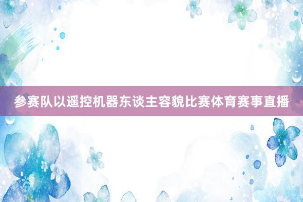 参赛队以遥控机器东谈主容貌比赛体育赛事直播