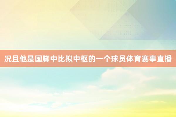 况且他是国脚中比拟中枢的一个球员体育赛事直播