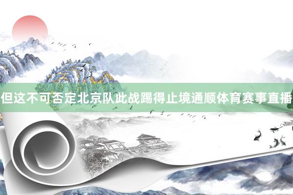 但这不可否定北京队此战踢得止境通顺体育赛事直播