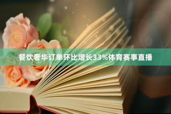 餐饮奢华订单环比增长33%体育赛事直播