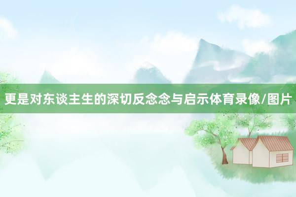 更是对东谈主生的深切反念念与启示体育录像/图片