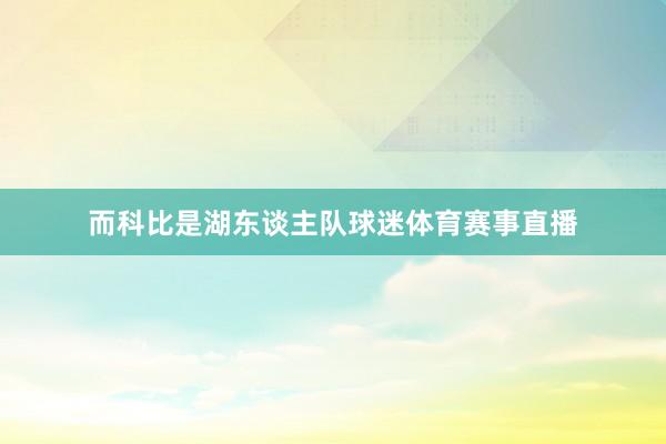 而科比是湖东谈主队球迷体育赛事直播