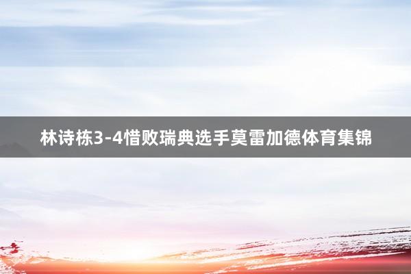 林诗栋3-4惜败瑞典选手莫雷加德体育集锦