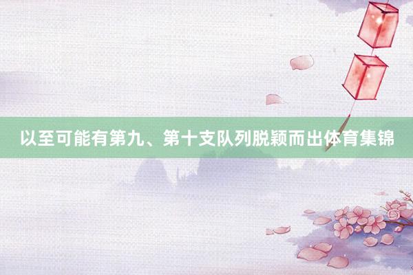 以至可能有第九、第十支队列脱颖而出体育集锦
