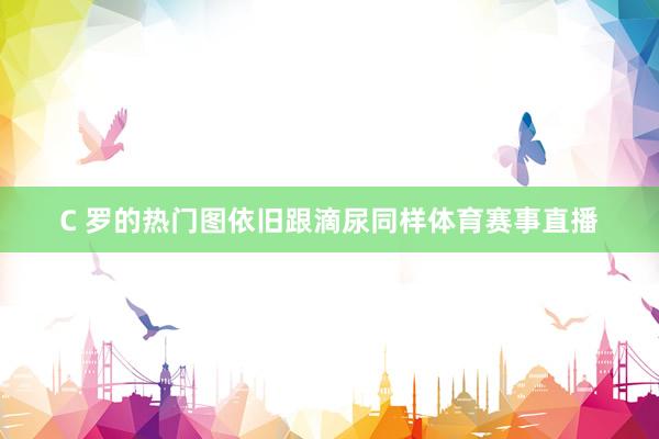 C 罗的热门图依旧跟滴尿同样体育赛事直播