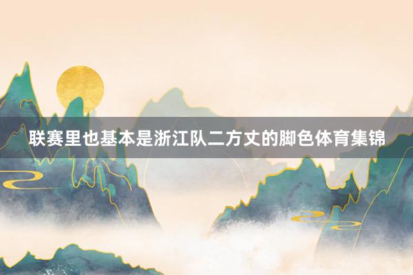 联赛里也基本是浙江队二方丈的脚色体育集锦
