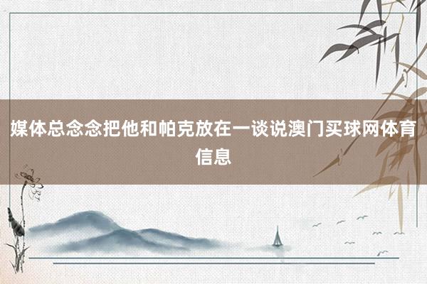 媒体总念念把他和帕克放在一谈说澳门买球网体育信息