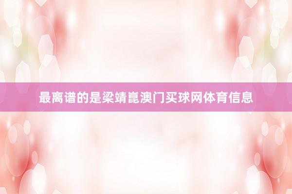 最离谱的是梁靖崑澳门买球网体育信息