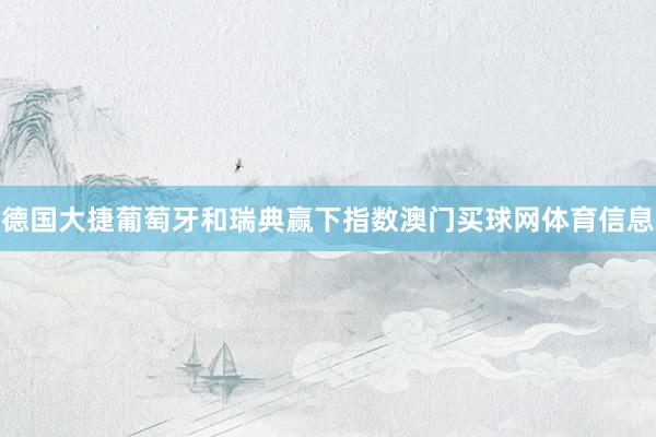 德国大捷葡萄牙和瑞典赢下指数澳门买球网体育信息