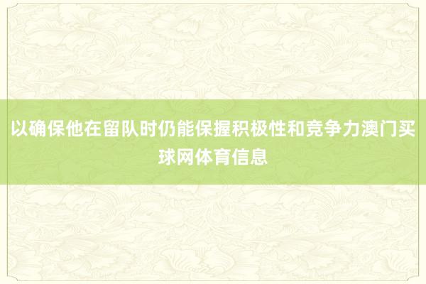 以确保他在留队时仍能保握积极性和竞争力澳门买球网体育信息