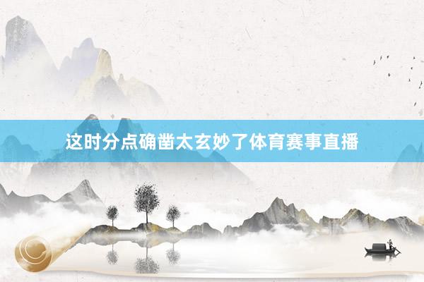 这时分点确凿太玄妙了体育赛事直播