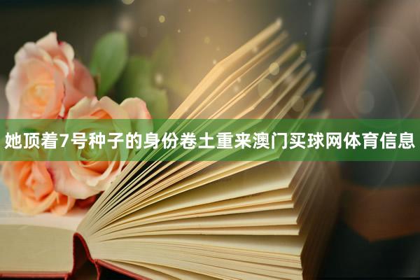 她顶着7号种子的身份卷土重来澳门买球网体育信息