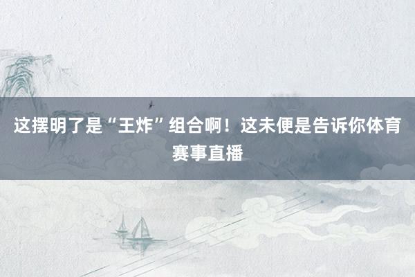 这摆明了是“王炸”组合啊！这未便是告诉你体育赛事直播