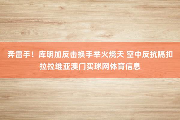 奔雷手！库明加反击换手举火烧天 空中反抗隔扣拉拉维亚澳门买球网体育信息