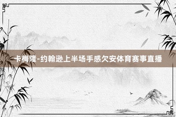 卡梅隆-约翰逊上半场手感欠安体育赛事直播