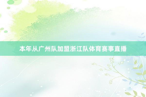 本年从广州队加盟浙江队体育赛事直播