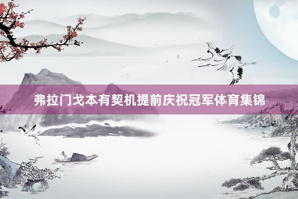 弗拉门戈本有契机提前庆祝冠军体育集锦