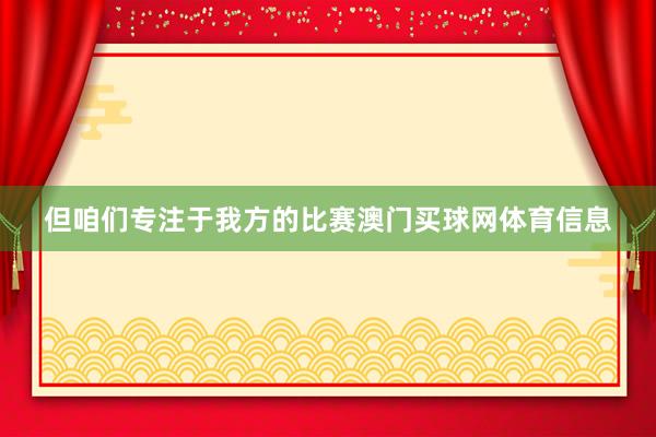 但咱们专注于我方的比赛澳门买球网体育信息