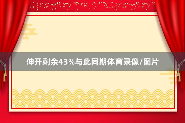 伸开剩余43%与此同期体育录像/图片