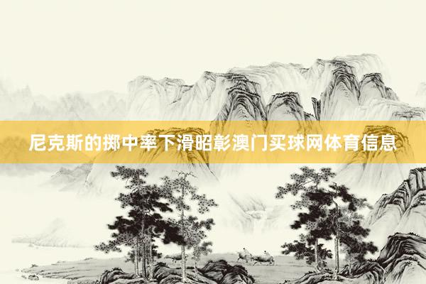 尼克斯的掷中率下滑昭彰澳门买球网体育信息