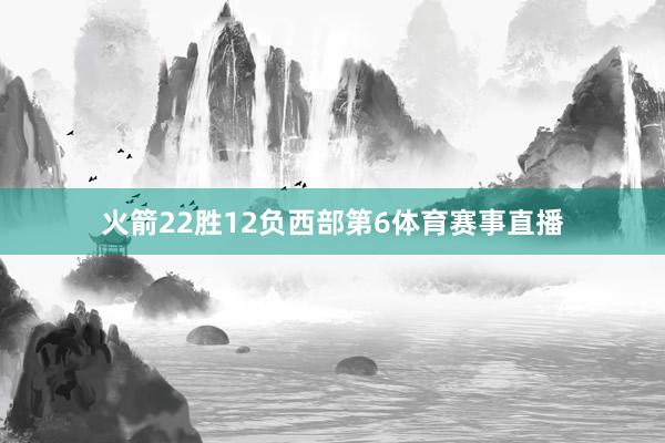 火箭22胜12负西部第6体育赛事直播