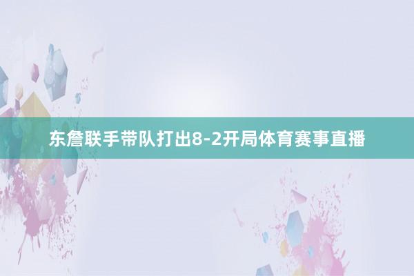 东詹联手带队打出8-2开局体育赛事直播