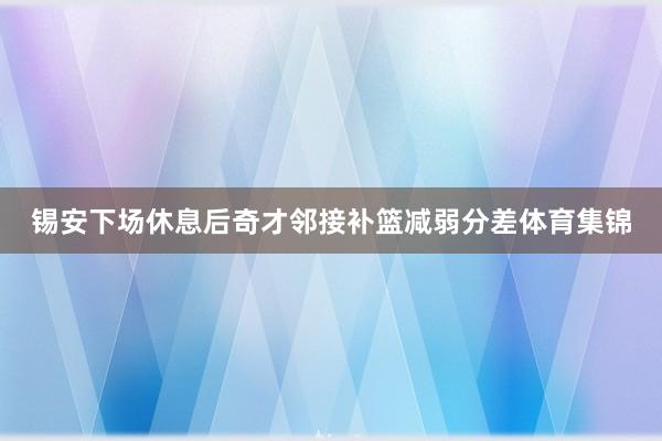 锡安下场休息后奇才邻接补篮减弱分差体育集锦