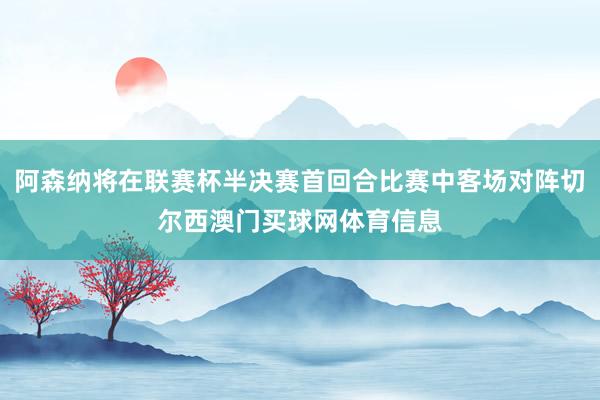 阿森纳将在联赛杯半决赛首回合比赛中客场对阵切尔西澳门买球网体育信息