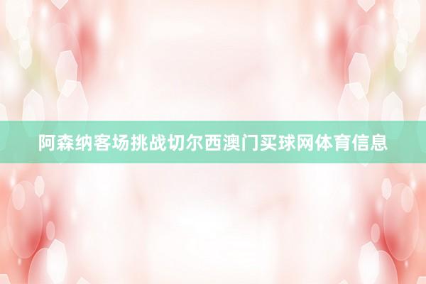 阿森纳客场挑战切尔西澳门买球网体育信息