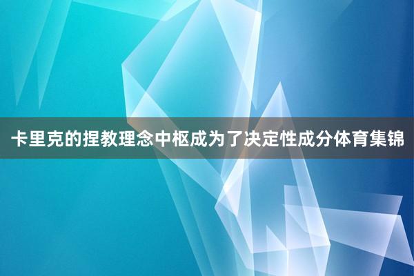 卡里克的捏教理念中枢成为了决定性成分体育集锦