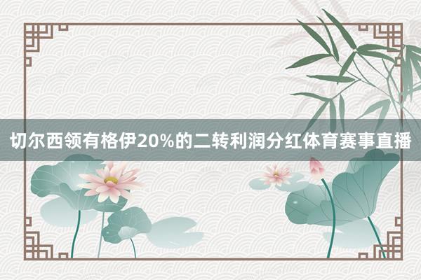 切尔西领有格伊20%的二转利润分红体育赛事直播