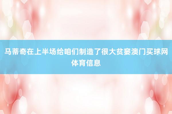 马蒂奇在上半场给咱们制造了很大贫窭澳门买球网体育信息