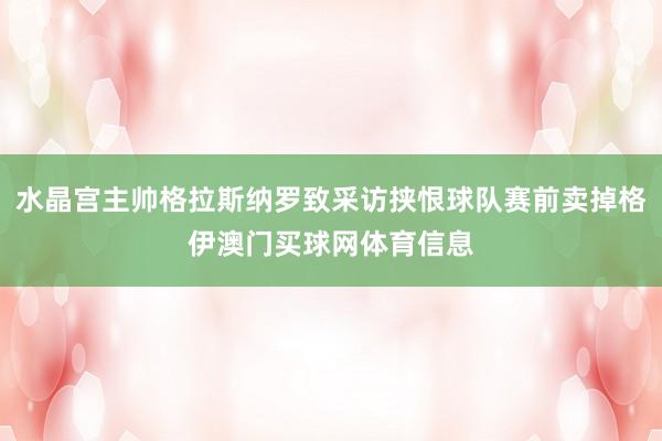 水晶宫主帅格拉斯纳罗致采访挟恨球队赛前卖掉格伊澳门买球网体育信息