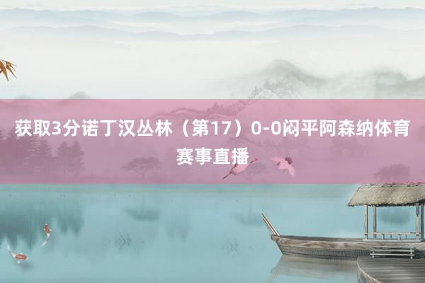 获取3分诺丁汉丛林（第17）0-0闷平阿森纳体育赛事直播