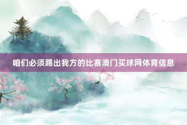 咱们必须踢出我方的比赛澳门买球网体育信息