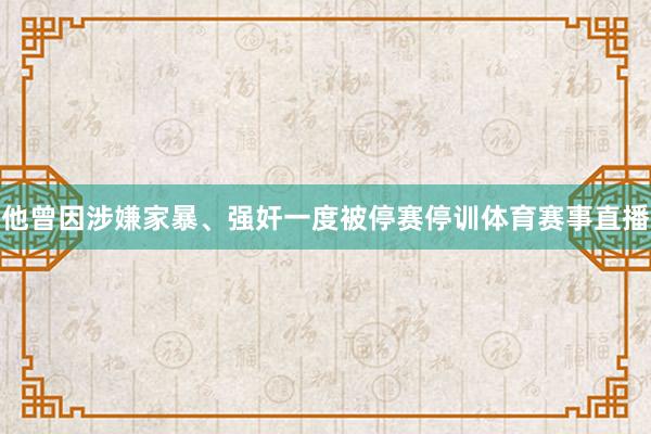 他曾因涉嫌家暴、强奸一度被停赛停训体育赛事直播