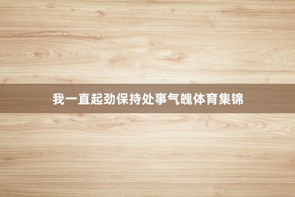 我一直起劲保持处事气魄体育集锦
