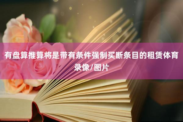 有盘算推算将是带有条件强制买断条目的租赁体育录像/图片