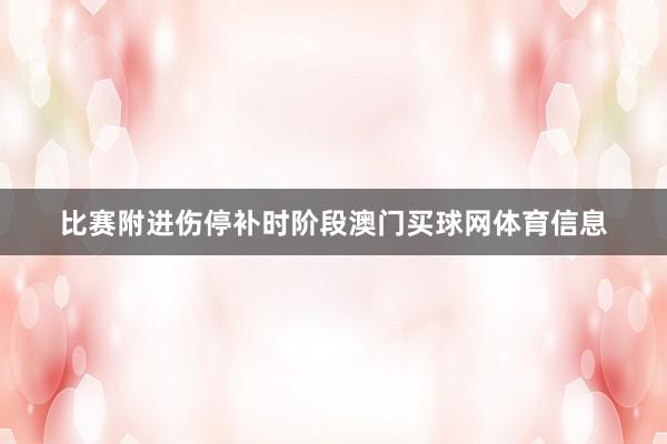 比赛附进伤停补时阶段澳门买球网体育信息